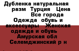 Дубленка натуральная 50-52 разм. Турция › Цена ­ 3 000 - Все города Одежда, обувь и аксессуары » Женская одежда и обувь   . Амурская обл.,Селемджинский р-н